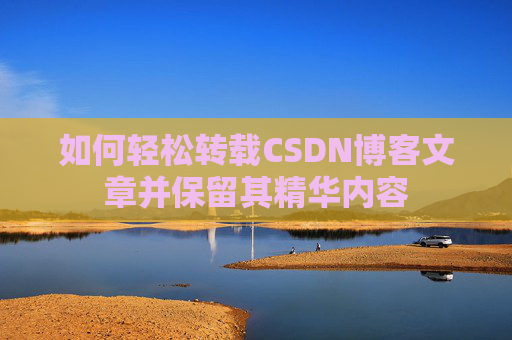如何轻松转载CSDN博客文章并保留其精华内容
